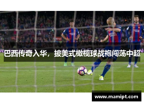 巴西传奇入华，披美式橄榄球战袍闯荡中超