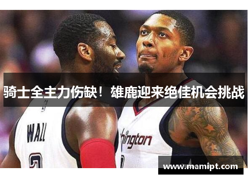 骑士全主力伤缺！雄鹿迎来绝佳机会挑战